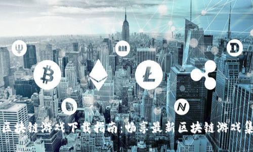区块链游戏下载指南：畅享最新区块链游戏集