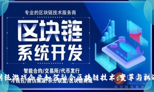 传统游戏企业如何融合区块链技术:变革与机遇