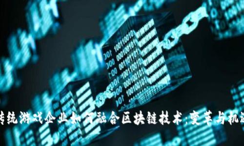 传统游戏企业如何融合区块链技术:变革与机遇