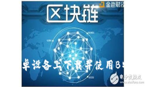 如何在安卓设备上下载并使用B特派密钥?
