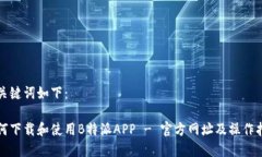 和关键词如下：如何下载和使用B特派APP - 官方网