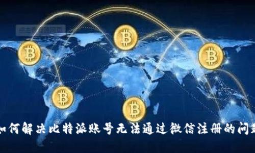 如何解决比特派账号无法通过微信注册的问题