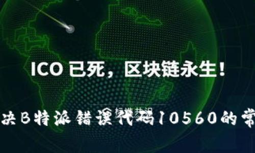 如何解决B特派错误代码10560的常见问题