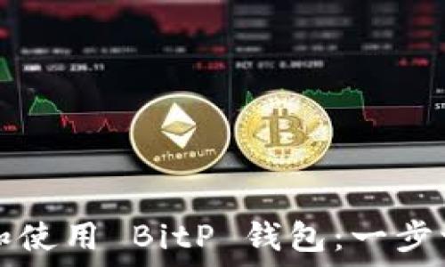  
如何下载和使用 BitP 钱包：一步一步的指南