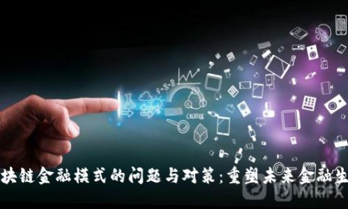 区块链金融模式的问题与对策:重塑未来金融生态