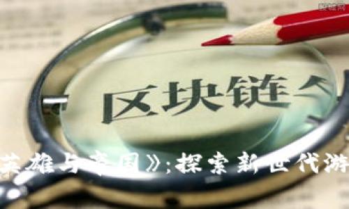 区块链游戏《英雄与帝国》:探索新世代游戏的无限可能