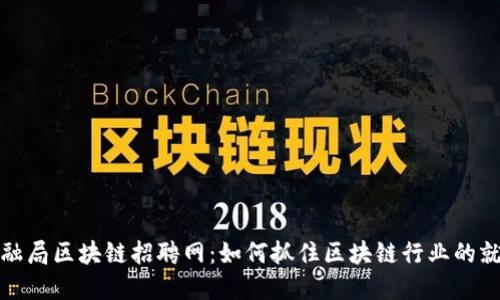 广州金融局区块链招聘网：如何抓住区块链行业的就业机会