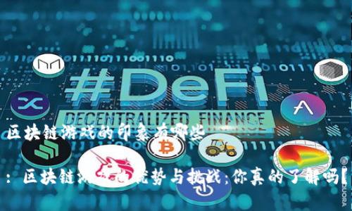 区块链游戏的印象有哪些

: 区块链游戏的优势与挑战：你真的了解吗？