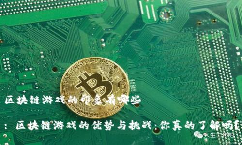 区块链游戏的印象有哪些

: 区块链游戏的优势与挑战：你真的了解吗？