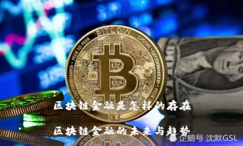 :
区块链金融是怎样的存在

区块链金融的未来与趋势
