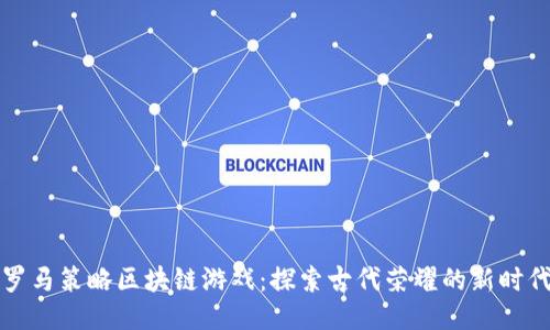 罗马策略区块链游戏：探索古代荣耀的新时代