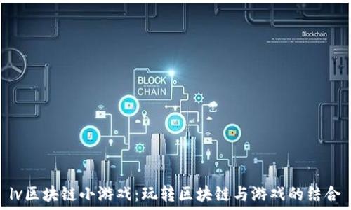  
lv区块链小游戏：玩转区块链与游戏的结合