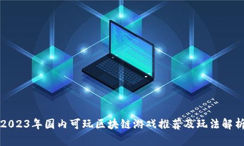 2023年国内可玩区块链游戏推荐及玩法解析