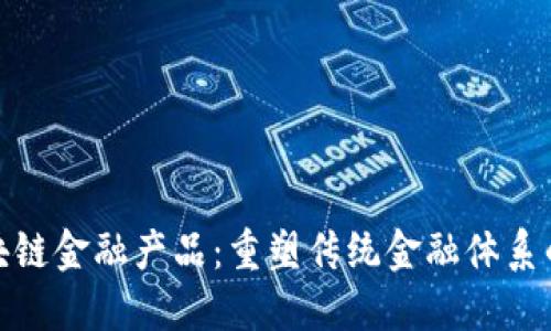 创新区块链金融产品：重塑传统金融体系的新机遇