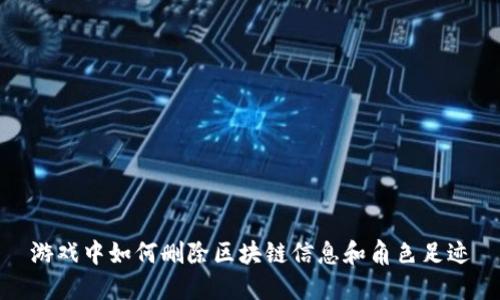 游戏中如何删除区块链信息和角色足迹