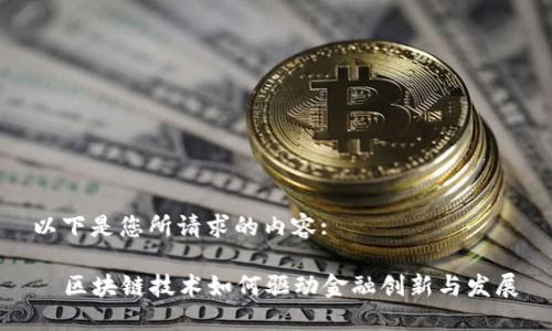以下是您所请求的内容:

  区块链技术如何驱动金融创新与发展