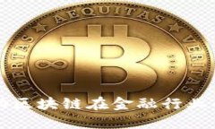 华为如何推动区块链在金融行业的应用与发展