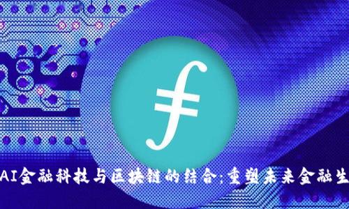 : AI金融科技与区块链的结合：重塑未来金融生态