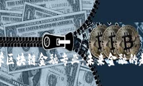 : 复旦大学区块链金融专业：未来金融的趋势与挑战