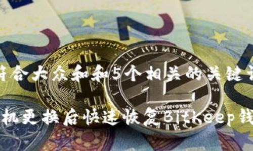 思考一个符合大众和和5个相关的关键词

 如何在手机更换后快速恢复BitKeep钱包的资产？