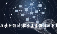  360区块链游戏：探索未来游戏的革新之路