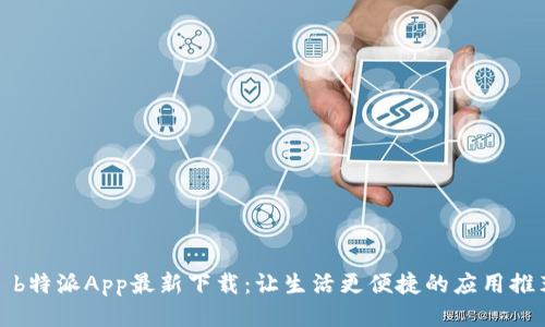 : b特派App最新下载：让生活更便捷的应用推荐