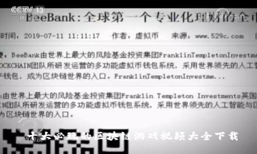  十大必玩的区块链游戏视频大全下载