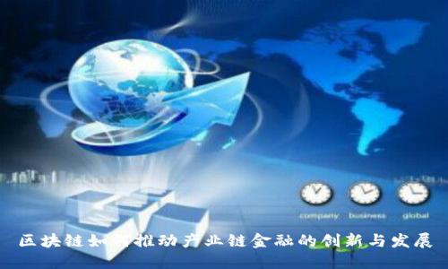 区块链如何推动产业链金融的创新与发展
