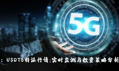 : USDTB特派行情:实时监测与投资策略分析