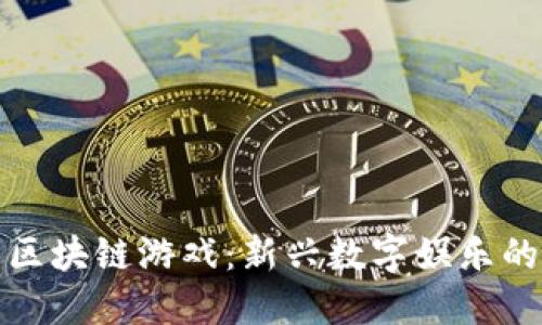 : 普通人的区块链游戏:新兴数字娱乐的魅力与潜力