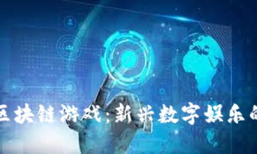 : 普通人的区块链游戏:新兴数字娱乐的魅力与潜力