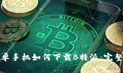 : 安卓手机如何下载B特派:完整指南