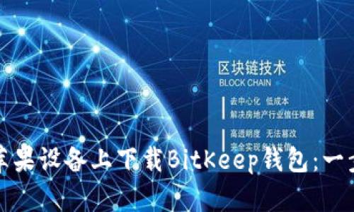 如何在苹果设备上下载BitKeep钱包：一步步指南