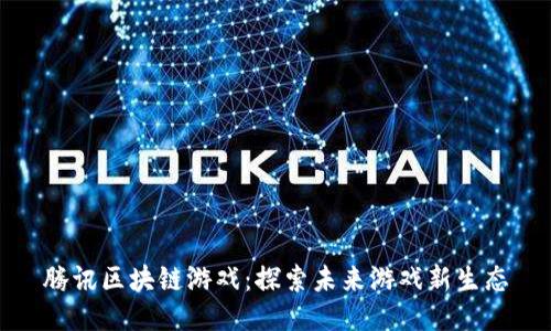 腾讯区块链游戏:探索未来游戏新生态