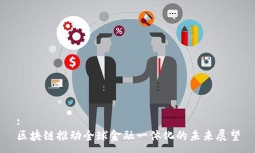 :
区块链推动全球金融一体化的未来展望