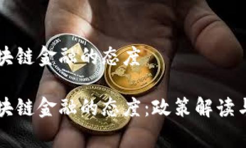 国家对区块链金融的态度

国家对区块链金融的态度：政策解读与发展前景