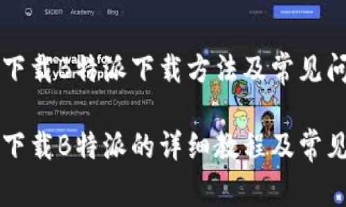 华为手机下载B特派下载方法及常见问题解析
华为手机下载B特派的详细教程及常见问题解析