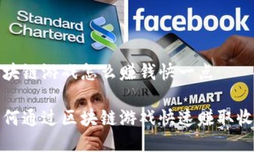 区块链游戏怎么赚钱快一点
如何通过区块链游戏快速赚取收入