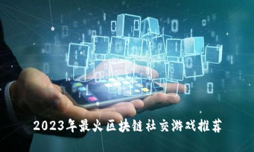 2023年最火区块链社交游戏推荐