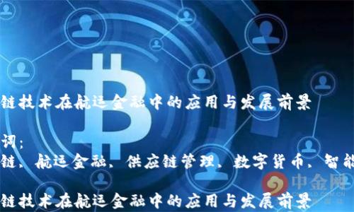 
区块链技术在航运金融中的应用与发展前景

关键词：
区块链, 航运金融, 供应链管理, 数字货币, 智能合约

区块链技术在航运金融中的应用与发展前景