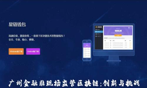 广州金融非现场监管区块链:创新与挑战