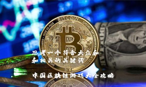 思考一个符合大众和
和相关的关键词
中国区块链游戏大全攻略