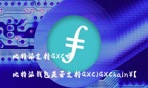 比特派支持GXC吗
比特派钱包是否支持GXC(GXChain)?