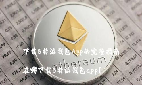 下载B特派钱包App的完整指南
在哪下载B特派钱包app?