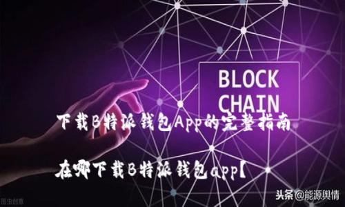 下载B特派钱包App的完整指南
在哪下载B特派钱包app?