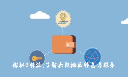 探秘B特派:了解大陆地区特色与服务