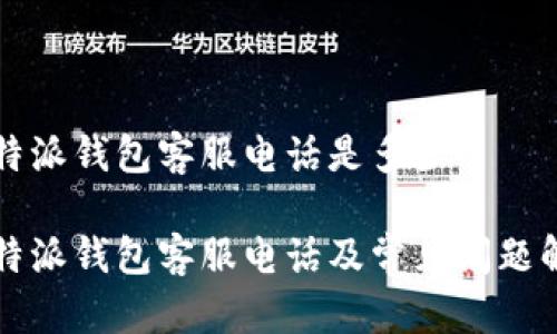 比特派钱包客服电话是多少
比特派钱包客服电话及常见问题解答