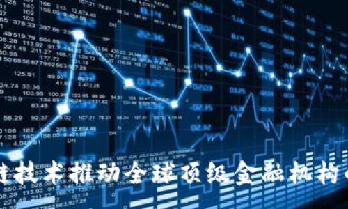 :
区块链技术推动全球顶级金融机构的变革