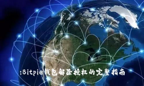 :Bitpie钱包解除授权的完整指南