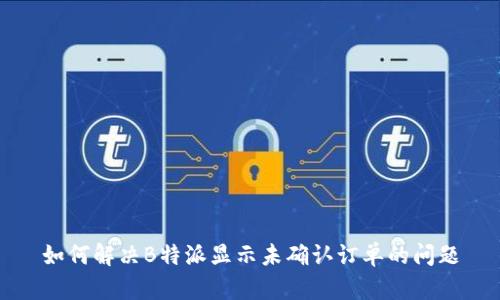 如何解决B特派显示未确认订单的问题